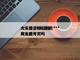 今天是星期五限号***大乐透_今天是星期五限号***大乐透开奖吗