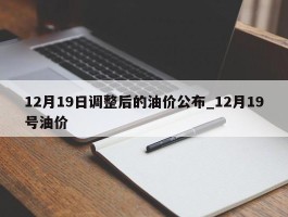 12月19日调整后的油价公布_12月19号油价