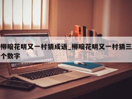 柳暗花明又一村猜成语_柳暗花明又一村猜三个数字