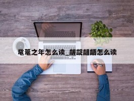 鼋鼍之年怎么读_龌龊龃龉怎么读
