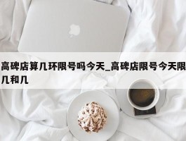 高碑店算几环限号吗今天_高碑店限号今天限几和几