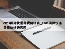 ems国际快递邮费价格表_ems国际快递费用价格表官网