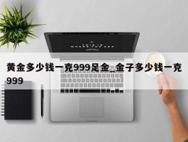 黄金多少钱一克999足金_金子多少钱一克999