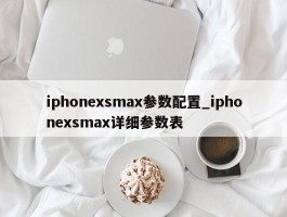 iphonexsmax参数配置_iphonexsmax详细参数表