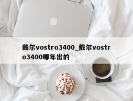 戴尔vostro3400_戴尔vostro3400哪年出的