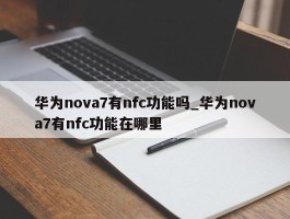华为nova7有nfc功能吗_华为nova7有nfc功能在哪里