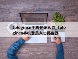 tplogincn手机登录入口_tplogincn手机登录入口路由器