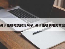 关于蛋糕唯美简短句子_关于蛋糕的唯美文案