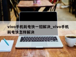 vivo手机耗电快一招解决_vivo手机耗电快怎样解决