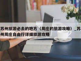 苏州旅游必去的地方（周庄的旅游攻略）_苏州周庄自由行详细旅游攻略