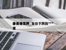 金价将下跌_金价下跌致***炒金损失严重