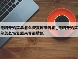 电脑开始菜单怎么恢复原来界面_电脑开始菜单怎么恢复原来界面壁纸