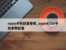 oppo手机配置参数_oppok12x手机参数配置