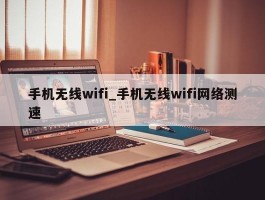 手机无线wifi_手机无线wifi网络测速