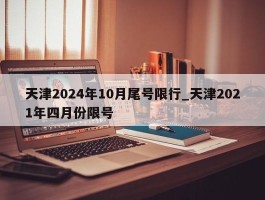 天津2024年10月尾号限行_天津2021年四月份限号