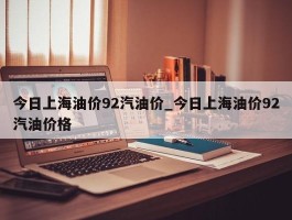 今日上海油价92汽油价_今日上海油价92汽油价格
