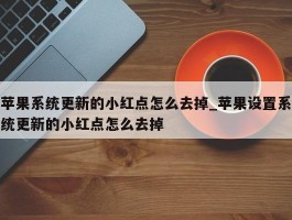苹果系统更新的小红点怎么去掉_苹果设置系统更新的小红点怎么去掉