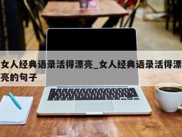 女人经典语录活得漂亮_女人经典语录活得漂亮的句子