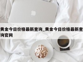 黄金今日价格最新查询_黄金今日价格最新查询官网