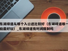 东湖绿道从哪个入口进比较好（东湖绿道哪一段最好玩）_东湖绿道有时间限制吗