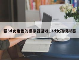 强3d女角色的模拟器游戏_3d女孩模拟器