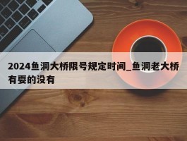 2024鱼洞大桥限号规定时间_鱼洞老大桥有耍的没有