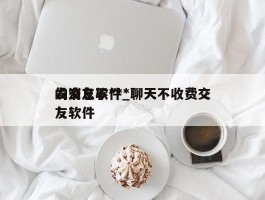 发消息不***的交友软件_聊天不收费交友软件