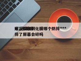 水凝膜和钢化膜哪个防摔***好_水凝膜摔了屏幕会碎吗