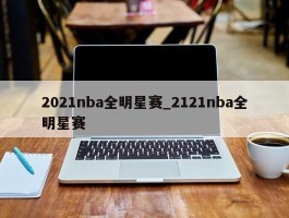 2021nba全明星赛_2121nba全明星赛