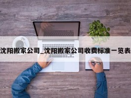 沈阳搬家公司_沈阳搬家公司收费标准一览表