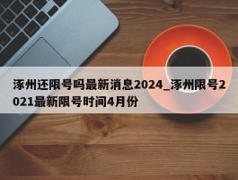 涿州还限号吗最新消息2024_涿州限号2021最新限号时间4月份