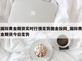 国际黄金期货实时行情走势图金投网_国际黄金期货今日走势