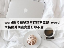 word图片预览正常打印不完整_word文档图片预览完整打印不全