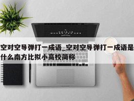 空对空导弹打一成语_空对空导弹打一成语是什么南方比拟小高校简称