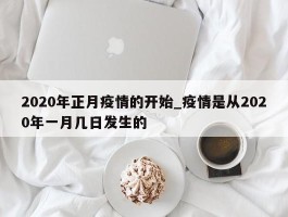 2020年正月疫情的开始_疫情是从2020年一月几日发生的