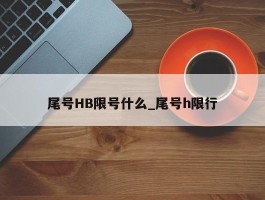 尾号HB限号什么_尾号h限行