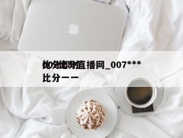 007比分直播网_007***比分即时比分一一