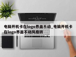 电脑开机卡在logo界面不动_电脑开机卡在logo界面不动风扇转