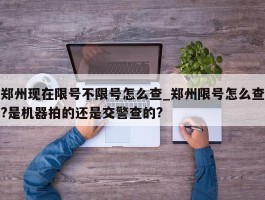 郑州现在限号不限号怎么查_郑州限号怎么查?是机器拍的还是交警查的?