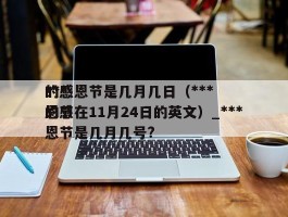 ***的感恩节是几月几日（***的感恩节在11月24日的英文）_***的感恩节是几月几号?