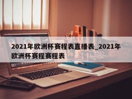 2021年欧洲杯赛程表直播表_2021年欧洲杯赛程赛程表