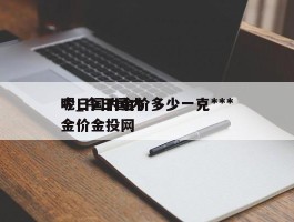 今日国内金价多少一克***呢_今日国内金价金投网