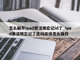 怎么解开ipad激活锁忘记id了_ipad激活锁忘记了密码应该怎么操作