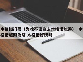 木格措门票（为啥不建议去木格措旅游）_木格措旅游攻略 木格措好玩吗
