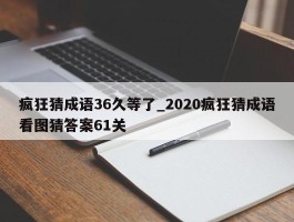 疯狂猜成语36久等了_2020疯狂猜成语看图猜答案61关