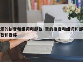 章的拼音和组词和部首_章的拼音和组词和部首和音序