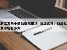 浙江义乌小商品批发市场_浙江义乌小商品批发市场有多大