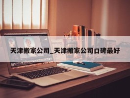 天津搬家公司_天津搬家公司口碑最好
