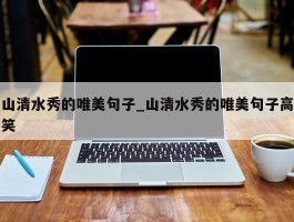 山清水秀的唯美句子_山清水秀的唯美句子高笑