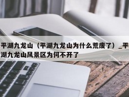 平湖九龙山（平湖九龙山为什么荒废了）_平湖九龙山风景区为何不开了